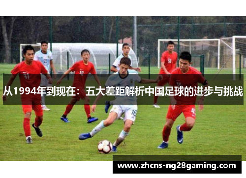 从1994年到现在：五大差距解析中国足球的进步与挑战