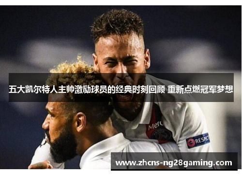 五大凯尔特人主帅激励球员的经典时刻回顾 重新点燃冠军梦想