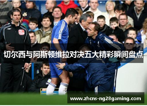 切尔西与阿斯顿维拉对决五大精彩瞬间盘点
