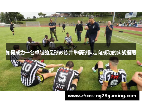 如何成为一名卓越的足球教练并带领球队走向成功的实战指南