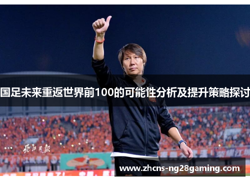 国足未来重返世界前100的可能性分析及提升策略探讨