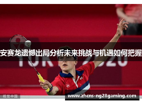 安赛龙遗憾出局分析未来挑战与机遇如何把握