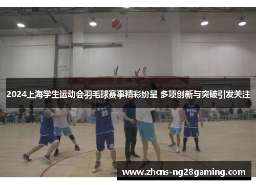 2024上海学生运动会羽毛球赛事精彩纷呈 多项创新与突破引发关注