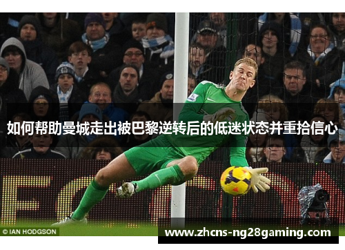 如何帮助曼城走出被巴黎逆转后的低迷状态并重拾信心