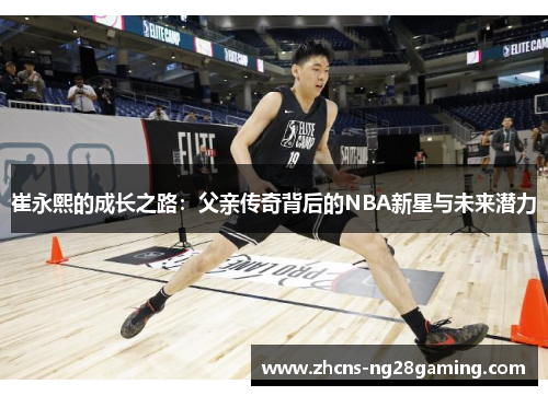 崔永熙的成长之路：父亲传奇背后的NBA新星与未来潜力