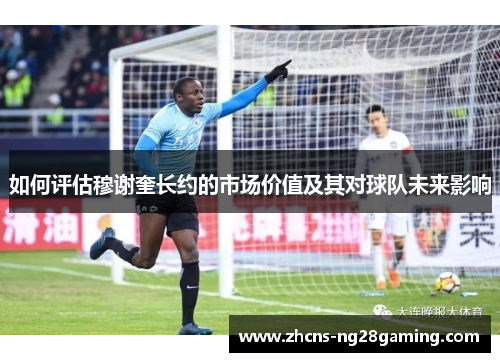 如何评估穆谢奎长约的市场价值及其对球队未来影响