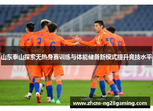山东泰山探索无热身赛训练与体能储备新模式提升竞技水平