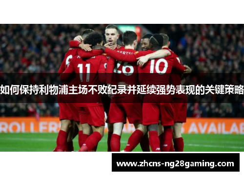 如何保持利物浦主场不败纪录并延续强势表现的关键策略