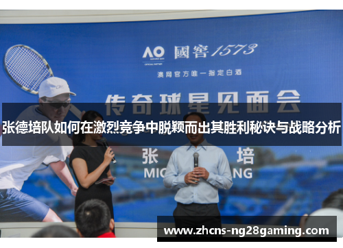 张德培队如何在激烈竞争中脱颖而出其胜利秘诀与战略分析