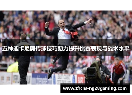 五种迪卡尼奥传球技巧助力提升比赛表现与战术水平