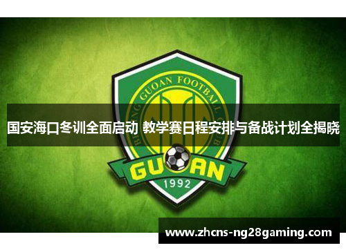 国安海口冬训全面启动 教学赛日程安排与备战计划全揭晓