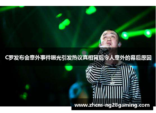 C罗发布会意外事件曝光引发热议真相背后令人意外的幕后原因