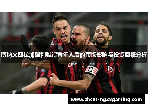 博纳文图拉加盟利雅得青年人后的市场影响与投资回报分析
