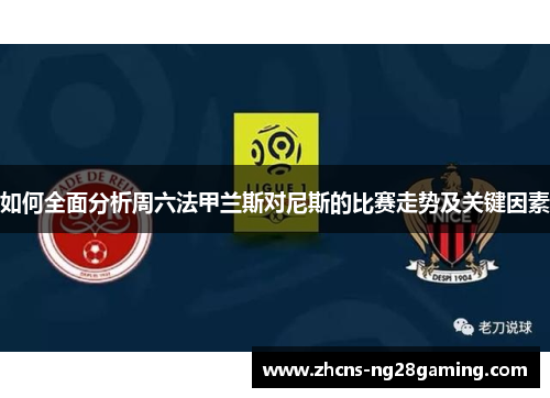 如何全面分析周六法甲兰斯对尼斯的比赛走势及关键因素