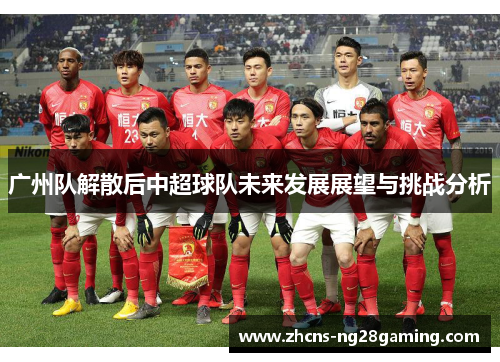 广州队解散后中超球队未来发展展望与挑战分析