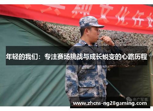 年轻的我们:专注赛场挑战与成长蜕变的心路历程 年轻的我们:专注赛场挑战与成长蜕变的心路历程