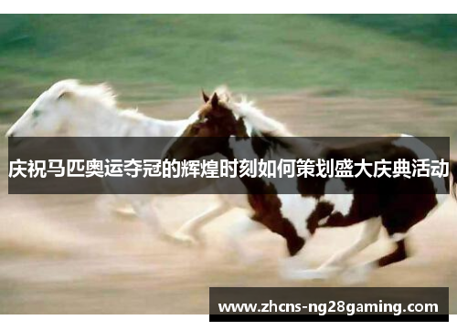 庆祝马匹奥运夺冠的辉煌时刻如何策划盛大庆典活动