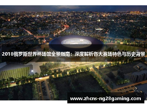 2018俄罗斯世界杯场馆全景指南：深度解析各大赛场特色与历史背景