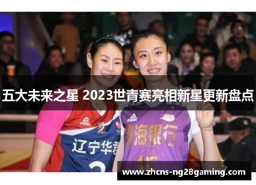 五大未来之星 2023世青赛亮相新星更新盘点