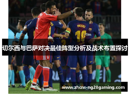 切尔西与巴萨对决最佳阵型分析及战术布置探讨