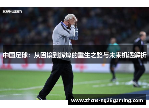 中国足球：从困境到辉煌的重生之路与未来机遇解析