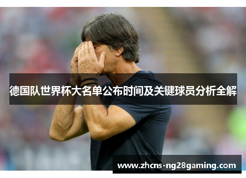 德国队世界杯大名单公布时间及关键球员分析全解