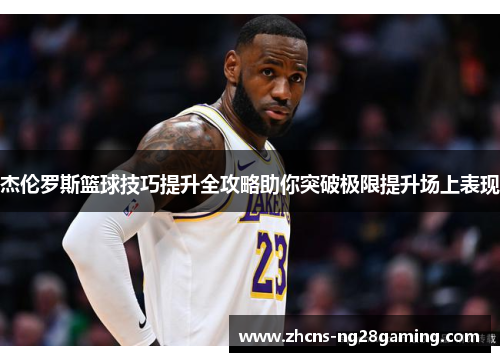 杰伦罗斯篮球技巧提升全攻略助你突破极限提升场上表现