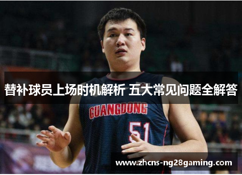 替补球员上场时机解析 五大常见问题全解答