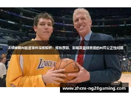 沃顿被裁判驱逐事件深度解析：背后原因、影响及篮球赛场的判罚公正性问题