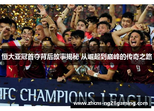 恒大亚冠首夺背后故事揭秘 从崛起到巅峰的传奇之路