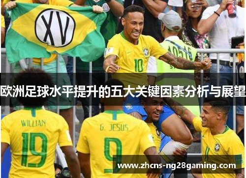 欧洲足球水平提升的五大关键因素分析与展望