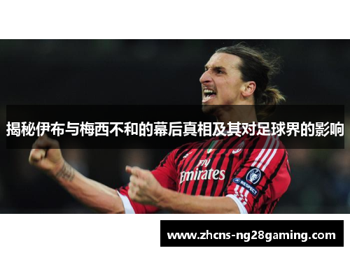 揭秘伊布与梅西不和的幕后真相及其对足球界的影响