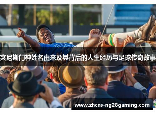 突尼斯门神姓名由来及其背后的人生经历与足球传奇故事