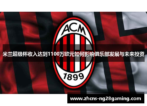 米兰超级杯收入达到1100万欧元如何影响俱乐部发展与未来投资