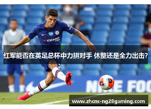 红军能否在英足总杯中力拼对手 休整还是全力出击？
