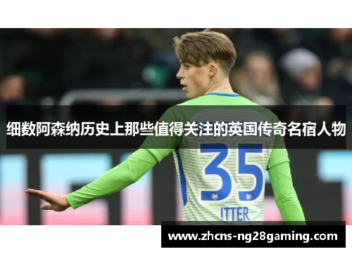 细数阿森纳历史上那些值得关注的英国传奇名宿人物