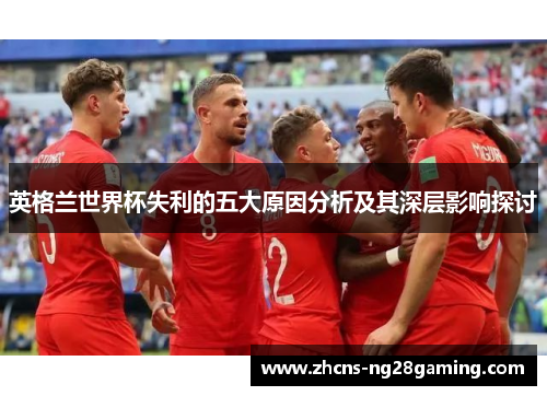 英格兰世界杯失利的五大原因分析及其深层影响探讨