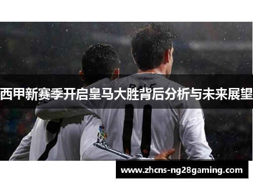 西甲新赛季开启皇马大胜背后分析与未来展望