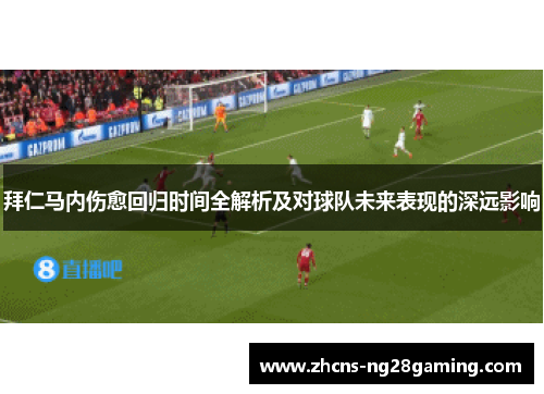 拜仁马内伤愈回归时间全解析及对球队未来表现的深远影响