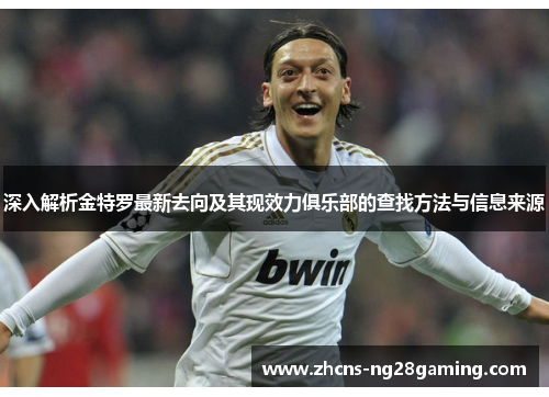 深入解析金特罗最新去向及其现效力俱乐部的查找方法与信息来源