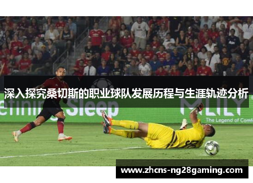深入探究桑切斯的职业球队发展历程与生涯轨迹分析
