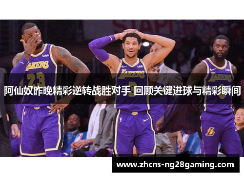 阿仙奴昨晚精彩逆转战胜对手 回顾关键进球与精彩瞬间