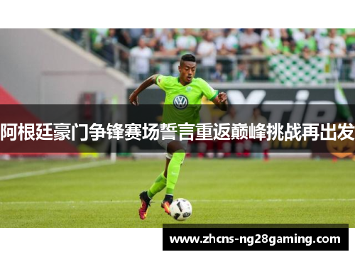 阿根廷豪门争锋赛场誓言重返巅峰挑战再出发