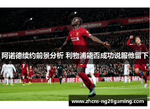 阿诺德续约前景分析 利物浦能否成功说服他留下