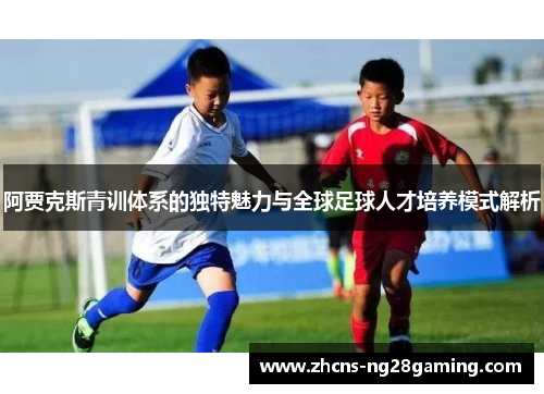 阿贾克斯青训体系的独特魅力与全球足球人才培养模式解析