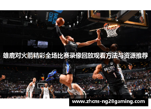 雄鹿对火箭精彩全场比赛录像回放观看方法与资源推荐