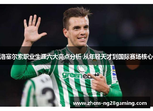 洛塞尔索职业生涯六大亮点分析 从年轻天才到国际赛场核心