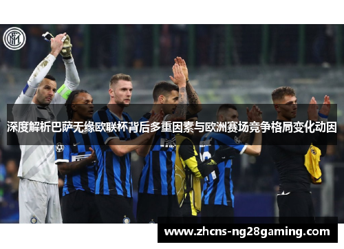 深度解析巴萨无缘欧联杯背后多重因素与欧洲赛场竞争格局变化动因