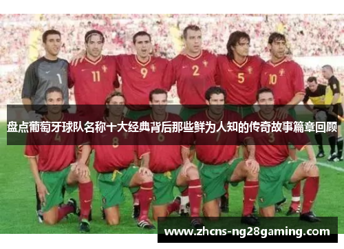 盘点葡萄牙球队名称十大经典背后那些鲜为人知的传奇故事篇章回顾