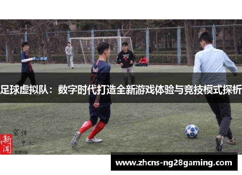 足球虚拟队：数字时代打造全新游戏体验与竞技模式探析